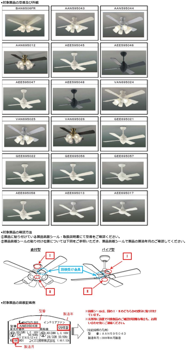 コイズミ照明株式会社 シーリングファン　対象製品の型番及び外観 対象製品の確認方法①製品に貼り付けている製品銘版シール・取扱説明書にて型番をご確認ください。②製品銘板シールの貼り付け位置については下図をご参照いただき、製品銘板シールで製品の製造年月のご確認してください。対象製品の銘板記載例